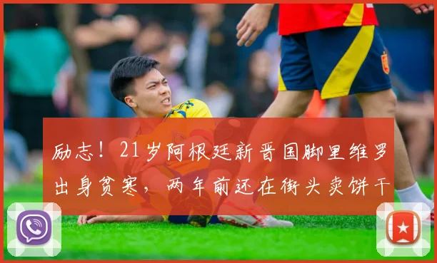 励志！21岁阿根廷新晋国脚里维罗出身贫寒，两年前还在街头卖饼干