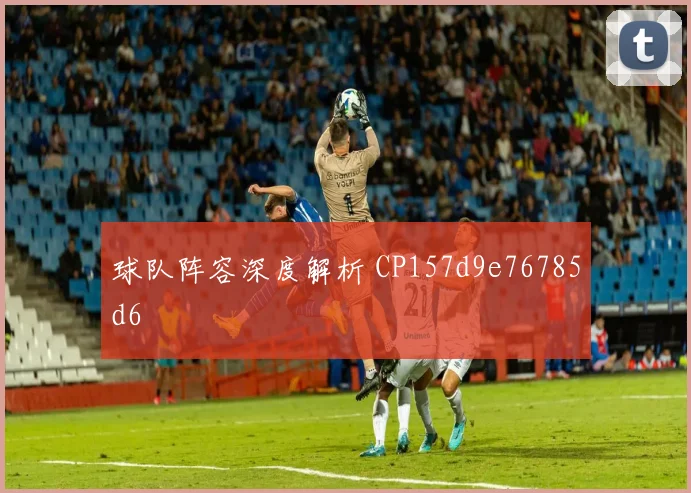 球队阵容深度解析 CP157d9e76785d6