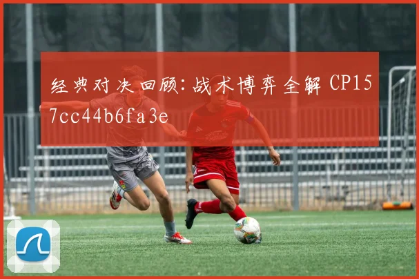 经典对决回顾:战术博弈全解 CP157cc44b6fa3e