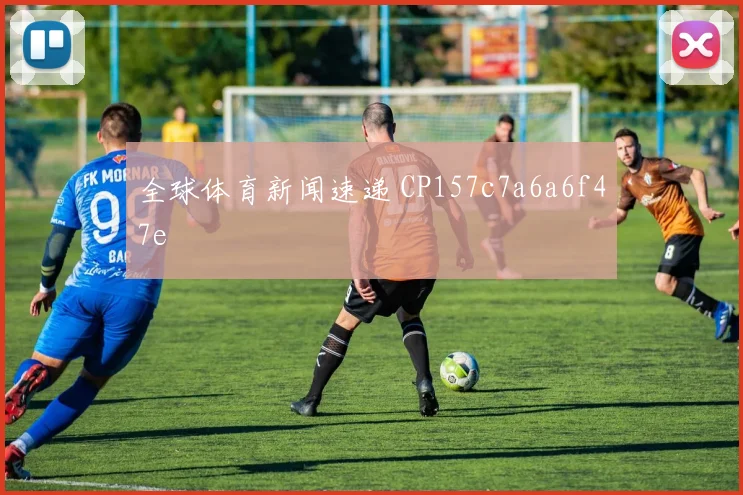 全球体育新闻速递 CP157c7a6a6f47e