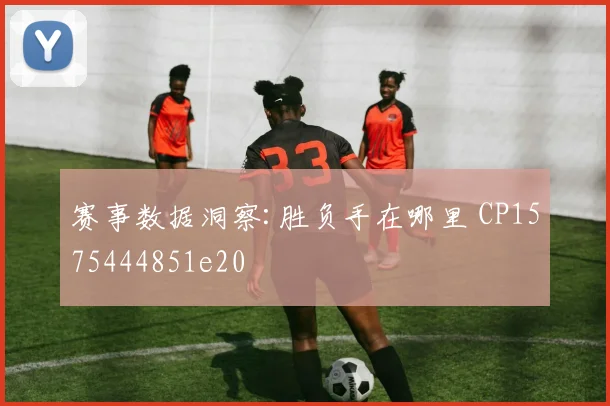 赛事数据洞察:胜负手在哪里 CP1575444851e20