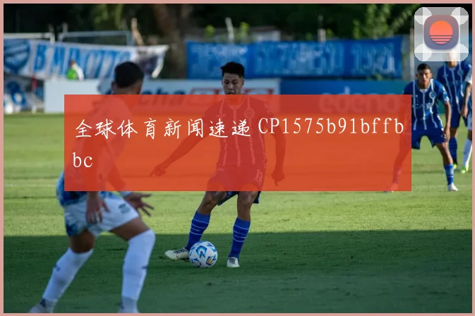 全球体育新闻速递 CP1575b91bffbbc
