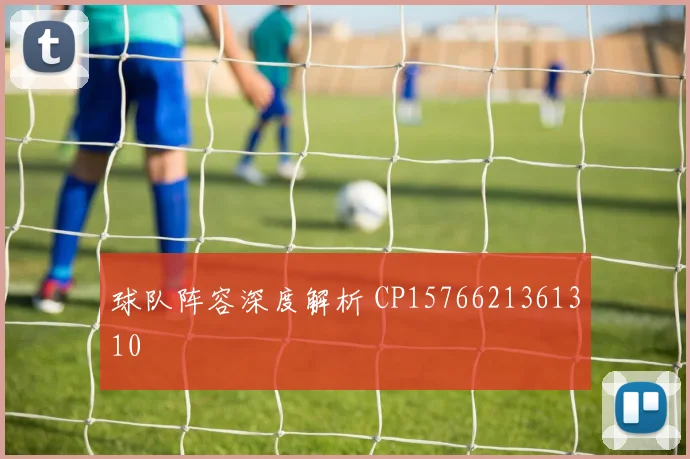 球队阵容深度解析 CP1576621361310
